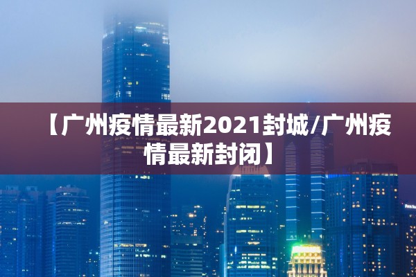 【广州疫情最新2021封城/广州疫情最新封闭】