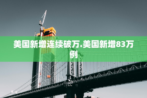 美国新增连续破万.美国新增83万例
