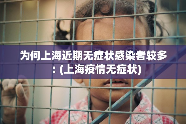 为何上海近期无症状感染者较多︰(上海疫情无症状) 为何上海近期无症状感染者较多︰(上海疫情无症状)