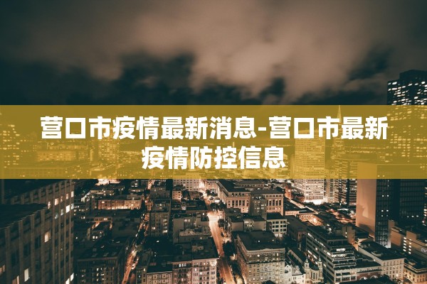 营口市疫情最新消息-营口市最新疫情防控信息