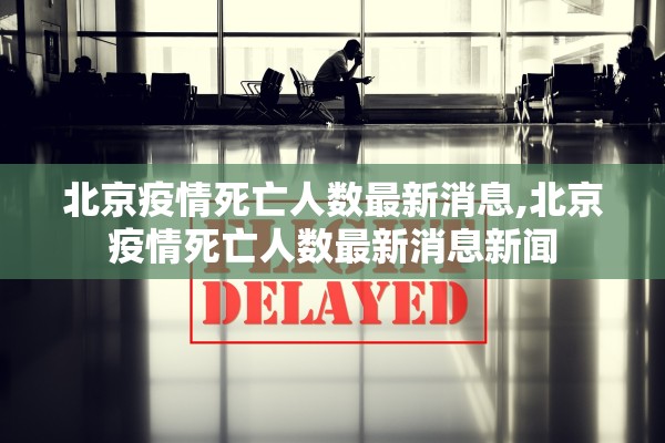 北京疫情死亡人数最新消息,北京疫情死亡人数最新消息新闻 北京疫情死亡人数最新消息,北京疫情死亡人数最新消息新闻