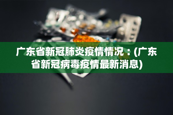 广东省新冠肺炎疫情情况︰(广东省新冠病毒疫情最新消息) 广东省新冠肺炎疫情情况︰(广东省新冠病毒疫情最新消息)