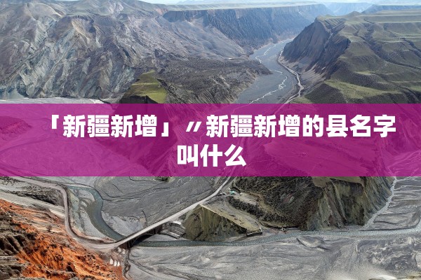 「新疆新增」〃新疆新增的县名字叫什么