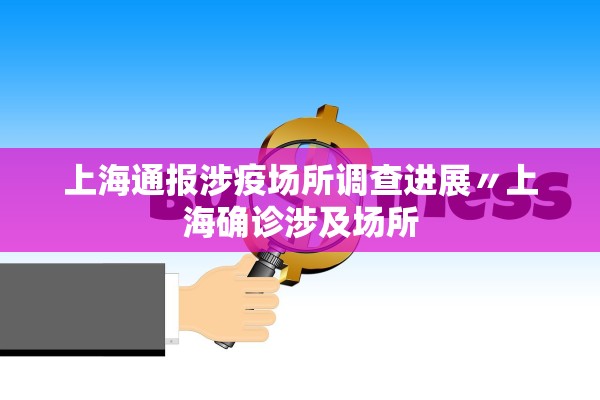 上海通报涉疫场所调查进展〃上海确诊涉及场所
