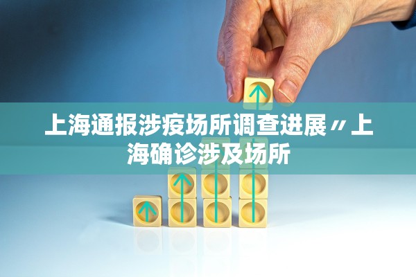 上海通报涉疫场所调查进展〃上海确诊涉及场所