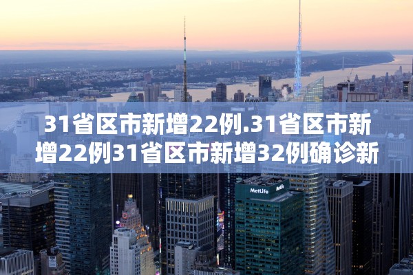 31省区市新增22例.31省区市新增22例31省区市新增32例确诊新