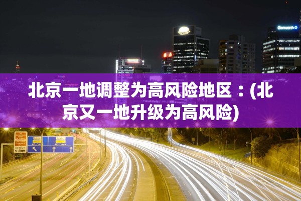 北京一地调整为高风险地区︰(北京又一地升级为高风险)