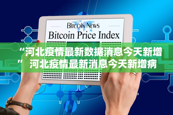 “河北疫情最新数据消息今天新增” 河北疫情最新消息今天新增病例全国？