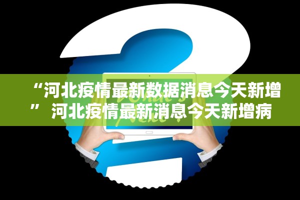 “河北疫情最新数据消息今天新增” 河北疫情最新消息今天新增病例全国？