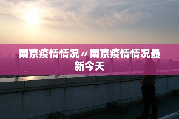 南京疫情情况〃南京疫情情况最新今天