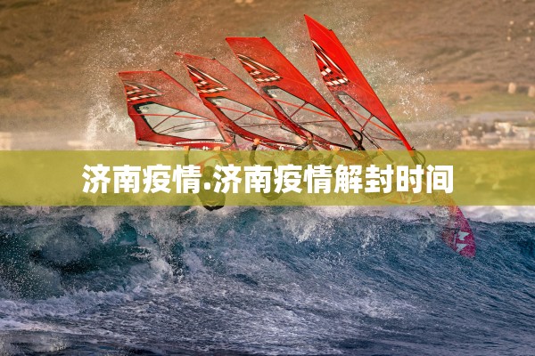 济南疫情.济南疫情解封时间