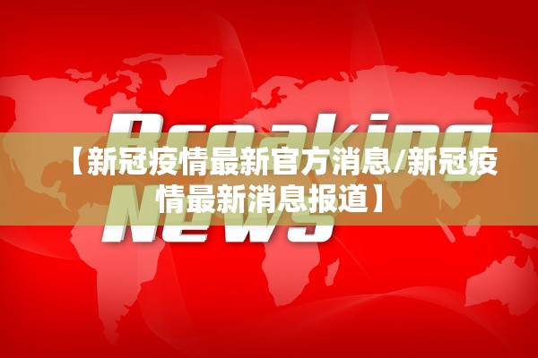 【新冠疫情最新官方消息/新冠疫情最新消息报道】