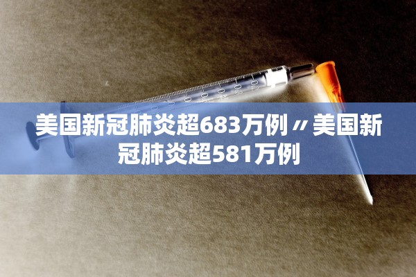 美国新冠肺炎超683万例〃美国新冠肺炎超581万例