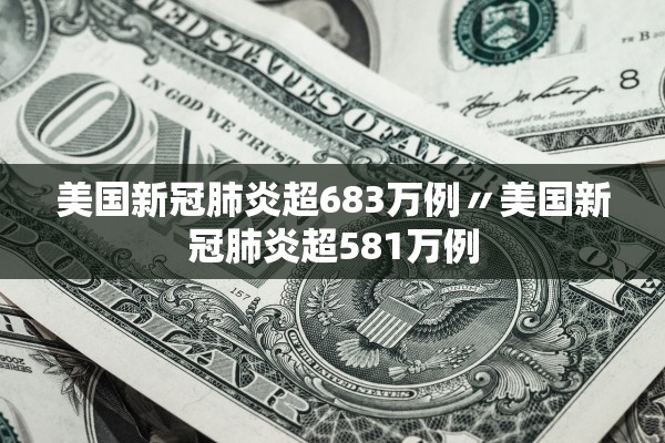 美国新冠肺炎超683万例〃美国新冠肺炎超581万例