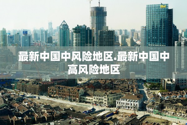 最新中国中风险地区.最新中国中高风险地区