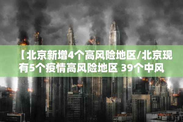 【北京新增4个高风险地区/北京现有5个疫情高风险地区 39个中风险地区】