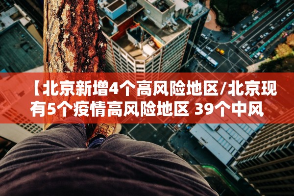 【北京新增4个高风险地区/北京现有5个疫情高风险地区 39个中风险地区】