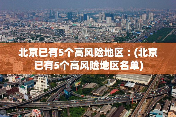 北京已有5个高风险地区︰(北京已有5个高风险地区名单)