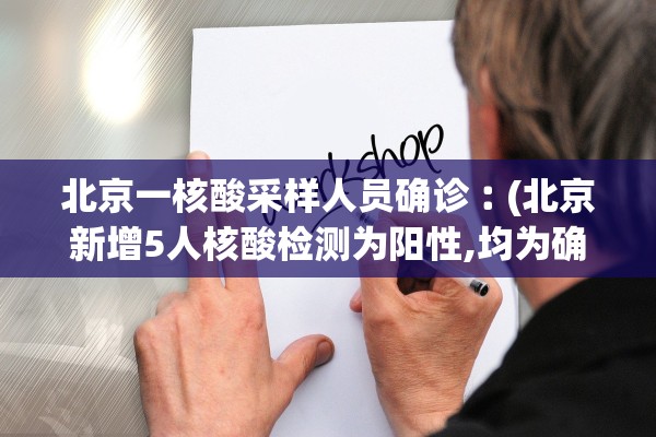 北京一核酸采样人员确诊︰(北京新增5人核酸检测为阳性,均为确诊病例密接者)