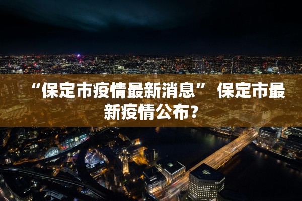 “保定市疫情最新消息” 保定市最新疫情公布？