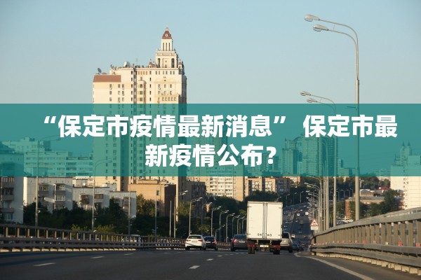 “保定市疫情最新消息” 保定市最新疫情公布？
