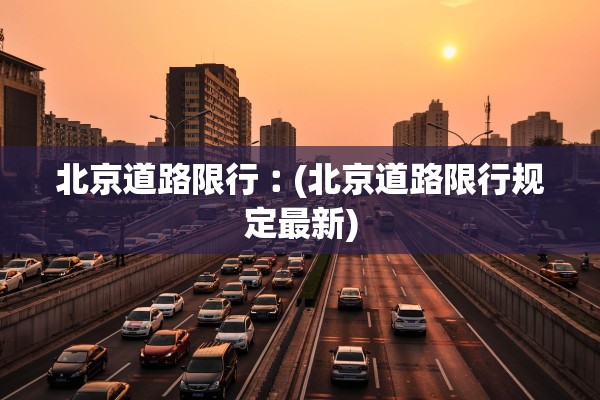 北京道路限行︰(北京道路限行规定最新)