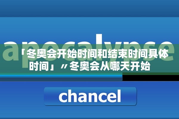 「冬奥会开始时间和结束时间具体时间」〃冬奥会从哪天开始