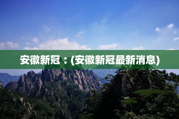 安徽新冠︰(安徽新冠最新消息) 安徽新冠︰(安徽新冠最新消息)
