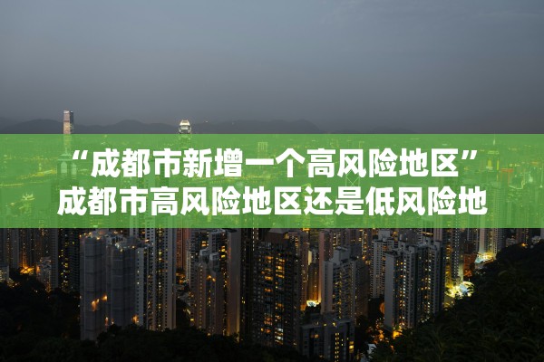 “成都市新增一个高风险地区” 成都市高风险地区还是低风险地区？