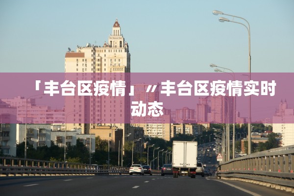 「丰台区疫情」〃丰台区疫情实时动态